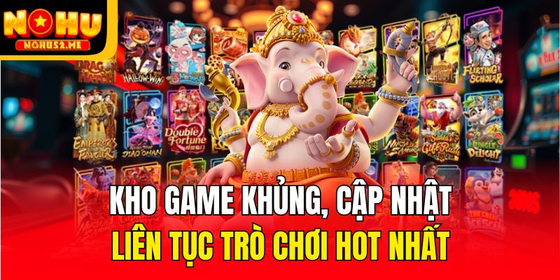 Kho game khủng, cập nhật liên tục trò chơi hot nhất