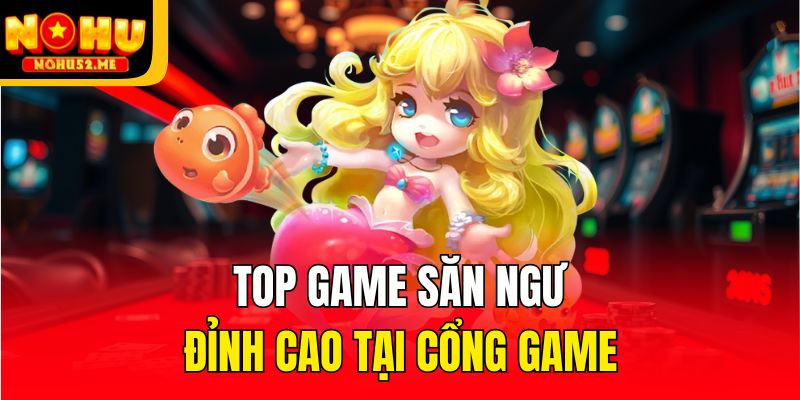 Top game săn ngư đỉnh cao tại cổng game
